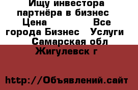 Ищу инвестора-партнёра в бизнес › Цена ­ 500 000 - Все города Бизнес » Услуги   . Самарская обл.,Жигулевск г.